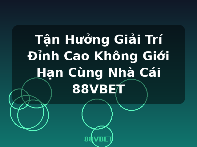 Tận Hưởng Giải Trí Đỉnh Cao Không Giới Hạn Cùng Nhà Cái 88VBET - 88VBET