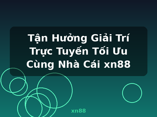 Tận Hưởng Giải Trí Trực Tuyến Tối Ưu Cùng Nhà Cái xn88 - xn88