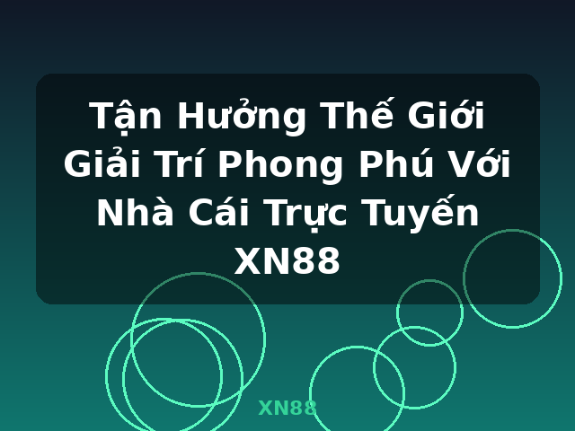 Tận Hưởng Thế Giới Giải Trí Phong Phú Với Nhà Cái Trực Tuyến XN88 - XN88