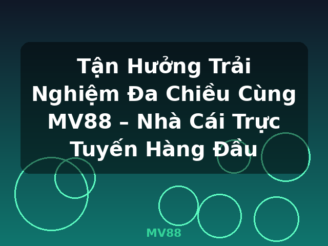 Tận Hưởng Trải Nghiệm Đa Chiều Cùng MV88 – Nhà Cái Trực Tuyến Hàng Đầu - MV88