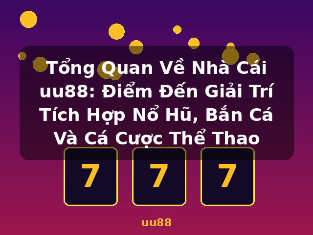Tổng Quan Về Nhà Cái uu88: Điểm Đến Giải Trí Tích Hợp Nổ Hũ, Bắn Cá Và Cá Cược Thể Thao - uu88