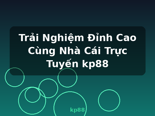 Trải Nghiệm Đỉnh Cao Cùng Nhà Cái Trực Tuyến kp88 - kp88