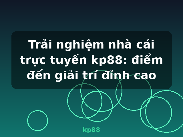 Trải nghiệm nhà cái trực tuyến kp88: điểm đến giải trí đỉnh cao - kp88