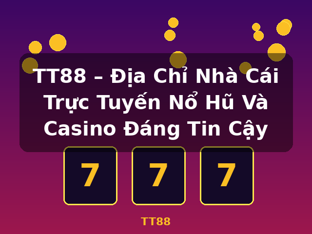 TT88 – Địa Chỉ Nhà Cái Trực Tuyến Nổ Hũ Và Casino Đáng Tin Cậy - TT88