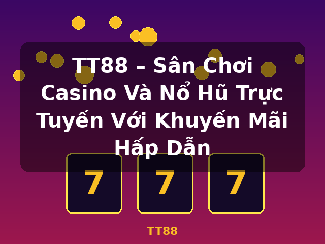 TT88 – Sân Chơi Casino Và Nổ Hũ Trực Tuyến Với Khuyến Mãi Hấp Dẫn - TT88