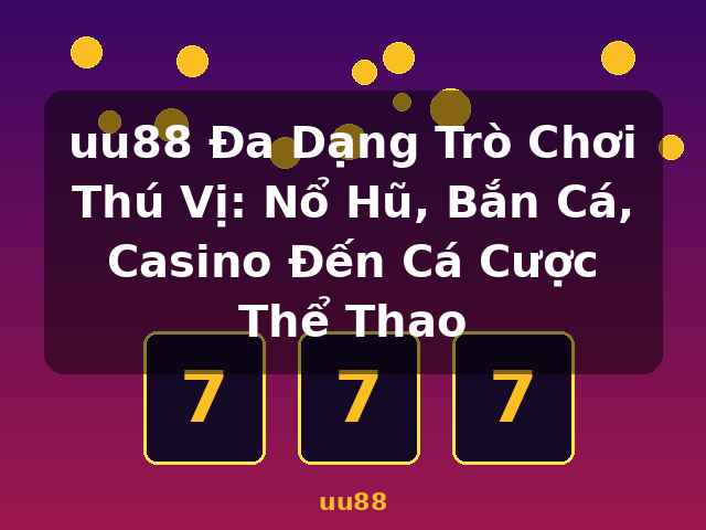 uu88 Đa Dạng Trò Chơi Thú Vị: Nổ Hũ, Bắn Cá, Casino Đến Cá Cược Thể Thao - uu88