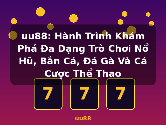uu88: Hành Trình Khám Phá Đa Dạng Trò Chơi Nổ Hũ, Bắn Cá, Đá Gà Và Cá Cược Thể Thao - uu88