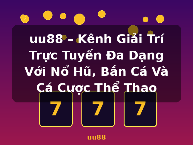 uu88 – Kênh Giải Trí Trực Tuyến Đa Dạng Với Nổ Hũ, Bắn Cá Và Cá Cược Thể Thao - uu88