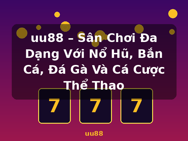 uu88 – Sân Chơi Đa Dạng Với Nổ Hũ, Bắn Cá, Đá Gà Và Cá Cược Thể Thao - uu88