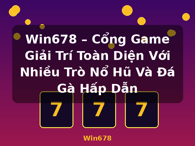 Win678 – Cổng Game Giải Trí Toàn Diện Với Nhiều Trò Nổ Hũ Và Đá Gà Hấp Dẫn - Win678