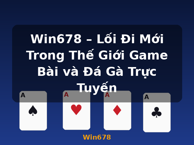 Win678 – Lối Đi Mới Trong Thế Giới Game Bài và Đá Gà Trực Tuyến - Win678
