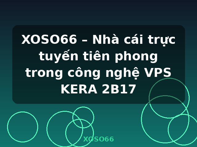 XOSO66 – Nhà cái trực tuyến tiên phong trong công nghệ VPS KERA 2B17 - XOSO66