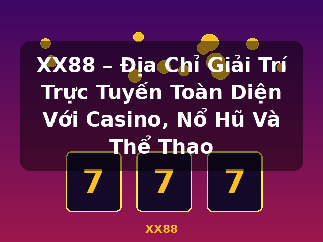 XX88 – Địa Chỉ Giải Trí Trực Tuyến Toàn Diện Với Casino, Nổ Hũ Và Thể Thao - XX88